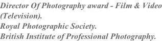 Director Of Photography award - Film & Video (Television). Royal Photographic Society. British Institute of Professional Photography.